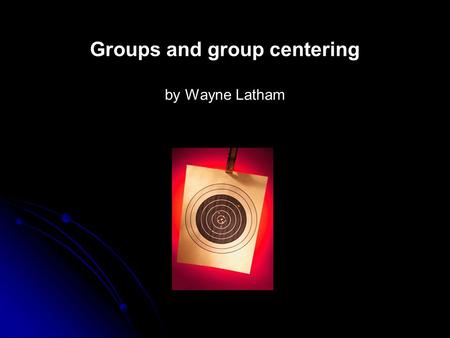 Groups and group centering by Wayne Latham. The Objective of Target Rifle Shooting as a Sport: Every time we go to the firing mound it is our intention.