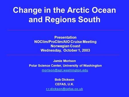 Jamie Morison Polar Science Center, University of Washington Bob Dickson CEFAS, U.K. Presentation NOClim/ProClim/AIO.
