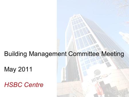 Insert Building photo here Building Management Committee Meeting May 2011 HSBC Centre.
