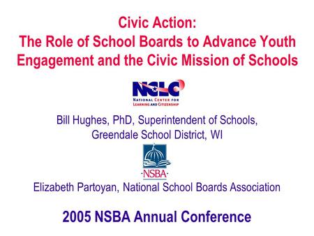 Civic Action: The Role of School Boards to Advance Youth Engagement and the Civic Mission of Schools Bill Hughes, PhD, Superintendent of Schools, Greendale.