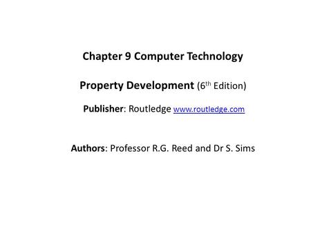 Chapter 9 Computer Technology Property Development (6 th Edition) Publisher: Routledge www.routledge.comwww.routledge.com Authors: Professor R.G. Reed.