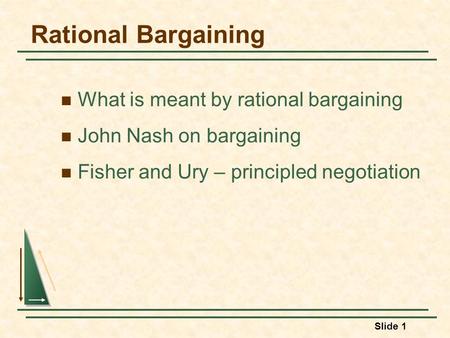 Slide 1 Rational Bargaining What is meant by rational bargaining John Nash on bargaining Fisher and Ury – principled negotiation.