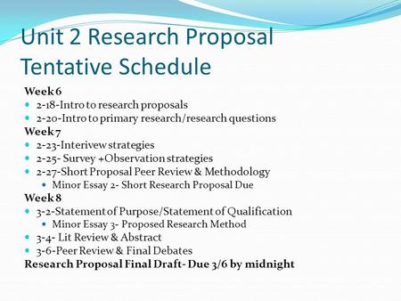 Unit 2 Research Proposal Tentative Schedule Week 6 2-18-Intro to research proposals 2-20-Intro to primary research/research questions Week 7 2-23-Interivew.