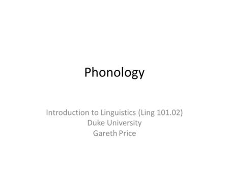 Phonology Introduction to Linguistics (Ling 101.02) Duke University Gareth Price.