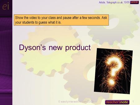 © easilyinteractive.com 20091 Dyson’s new product Article, Telegraph.co.uk, 10/09 Show the video to your class and pause after a few seconds. Ask your.