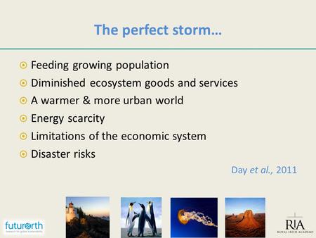 The perfect storm…  Feeding growing population  Diminished ecosystem goods and services  A warmer & more urban world  Energy scarcity  Limitations.