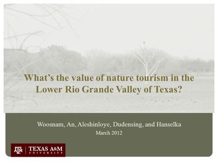 What’s the value of nature tourism in the Lower Rio Grande Valley of Texas? Woosnam, An, Aleshinloye, Dudensing, and Hanselka March 2012.