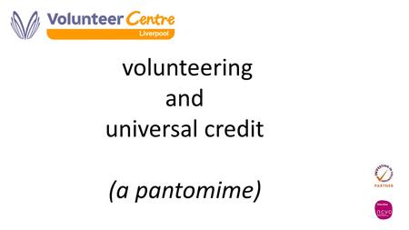 Volunteering and universal credit (a pantomime). what exactly is universal credit? - a new benefit for people of working age on a low income. - administered.