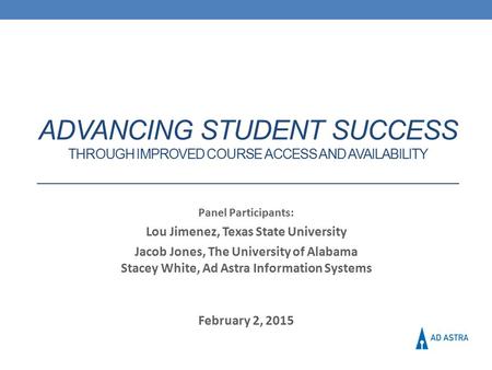Panel Participants: Lou Jimenez, Texas State University Jacob Jones, The University of Alabama Stacey White, Ad Astra Information Systems February 2, 2015.