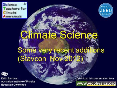 Climate Science Some very recent additions (Stavcon Nov 2012) Keith Burrows Download this presentation from: Australian Institute of Physics Education.
