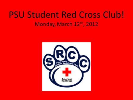 PSU Student Red Cross Club! Monday, March 12 th, 2012.