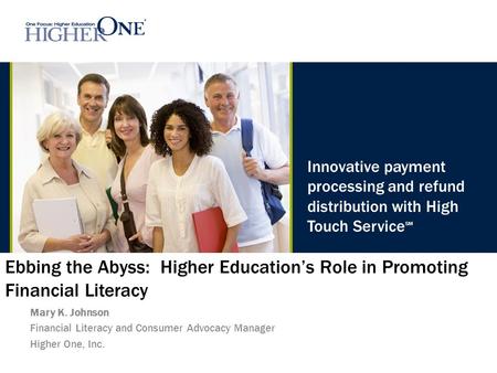 Innovative payment processing and refund distribution with High Touch Service SM Ebbing the Abyss: Higher Education’s Role in Promoting Financial Literacy.