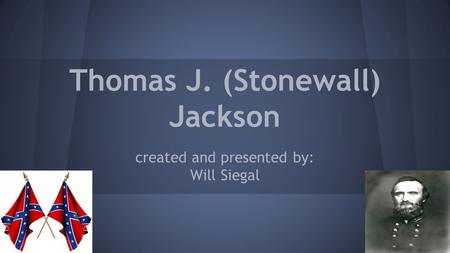 Thomas J. (Stonewall) Jackson created and presented by: Will Siegal.