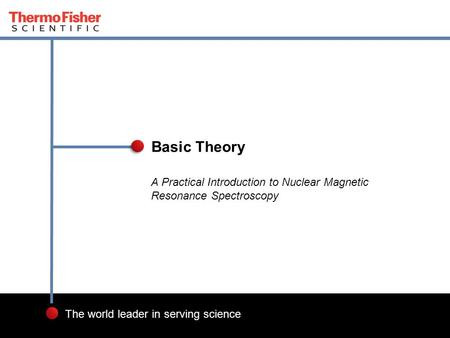 1 The world leader in serving science A Practical Introduction to Nuclear Magnetic Resonance Spectroscopy Basic Theory.