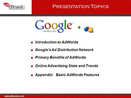 ■ Google’s Ad Distribution Network ■ Primary Benefits of AdWords ■ Online Advertising Stats and Trends ■ Appendix: Basic AdWords Features ■ Introduction.