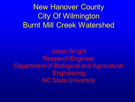 New Hanover County City Of Wilmington Burnt Mill Creek Watershed Jason Wright Research Engineer Department of Biological and Agricultural Engineering NC.