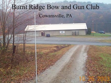Burnt Ridge Bow and Gun Club Cowansville, PA. History Founded in 1938 by 8 charter members. One member is still living. Clubhouse burnt down in early.