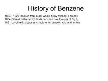 History of Benzene 1824 - 1825 Isolated from burnt whale oil by Michael Faraday 1834 Eilhardt Mitscherlich finds benzene has formula of C 6 H 6 1861 Loschmidt.