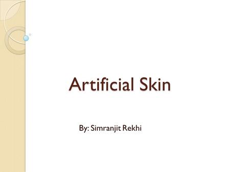 Artificial Skin Artificial Skin By: Simranjit Rekhi.