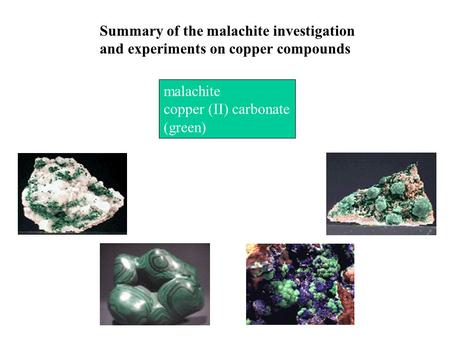 Malachite copper (II) carbonate (green) Summary of the malachite investigation and experiments on copper compounds.