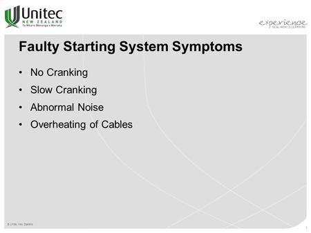 © Unitec New Zealand 1 Faulty Starting System Symptoms No Cranking Slow Cranking Abnormal Noise Overheating of Cables.