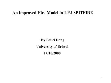 1 An Improved Fire Model in LPJ-SPITFIRE By Leilei Dong University of Bristol 14/10/2008.