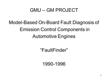 1 GMU – GM PROJECT Model-Based On-Board Fault Diagnosis of Emission Control Components in Automotive Engines “FaultFinder” 1990-1996.