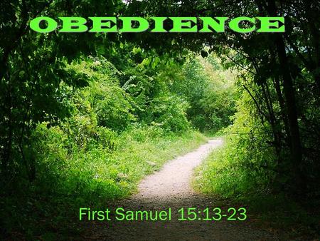 OBEDIENCE First Samuel 15:13-23. FIRST SAMUEL 15 13.When Samuel came to him, Saul said, “May the Lord bless you. I have carried out the Lord’s instructions.”