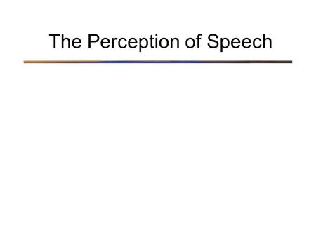 The Perception of Speech. Speech is for rapid communication Speech is composed of units of sound called phonemes –examples of phonemes: /ba/ in bat, /pa/