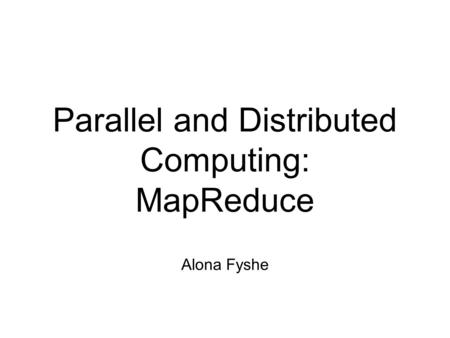 Parallel and Distributed Computing: MapReduce Alona Fyshe.