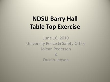 NDSU Barry Hall Table Top Exercise June 16, 2010 University Police & Safety Office Jolean Pederson & Dustin Jensen.