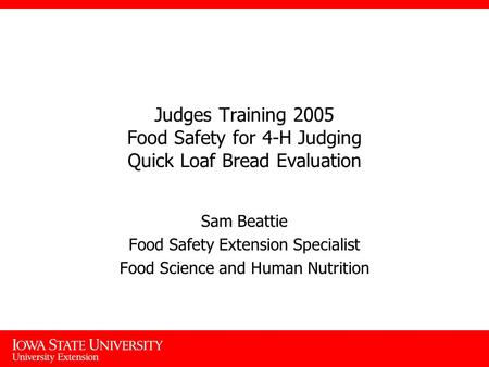 Judges Training 2005 Food Safety for 4-H Judging Quick Loaf Bread Evaluation Sam Beattie Food Safety Extension Specialist Food Science and Human Nutrition.