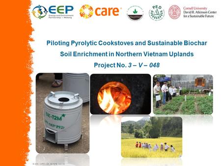 © 2005, CARE USA. All rights reserved. Piloting Pyrolytic Cookstoves and Sustainable Biochar Soil Enrichment in Northern Vietnam Uplands Project No. 3.