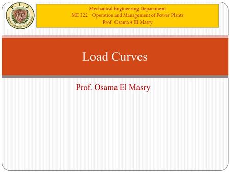 Mechanical Engineering Department ME 322 Operation and Management of Power Plants Prof. Osama A El Masry Prof. Osama El Masry Load Curves.