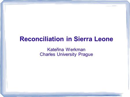 ... Reconciliation in Sierra Leone Kateřina Werkman Charles University Prague.