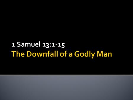 1 Samuel 13:1-15.  Saul’s Humility 9:21  Saul’s Spirituality10:3-6  Saul’s Downfall15:7-11.