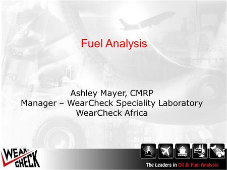 Fuel Analysis Ashley Mayer, CMRP Manager – WearCheck Speciality Laboratory WearCheck Africa.
