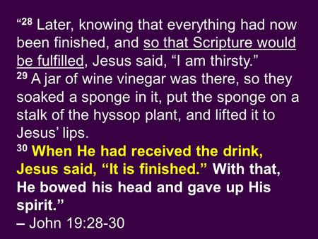 “ 28 Later, knowing that everything had now been finished, and so that Scripture would be fulfilled, Jesus said, “I am thirsty.” 29 A jar of wine vinegar.