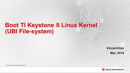 TI Information – Selective Disclosure Boot TI Keystone II Linux Kernel (UBI File-system) Vincent Han Mar, 2014 1.