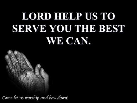 LORD HELP US TO SERVE YOU THE BEST WE CAN.. 2Sa 24:24 And the king said unto Araunah, Nay; but I will surely buy it of thee at a price: neither will I.