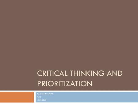 CRITICAL THINKING AND PRIORITIZATION By: Diana Blum MSN MCC NURS 2140.
