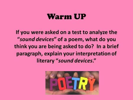 Warm UP If you were asked on a test to analyze the “sound devices” of a poem, what do you think you are being asked to do? In a brief paragraph, explain.