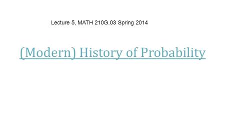 (Modern) History of Probability Lecture 5, MATH 210G.03 Spring 2014.