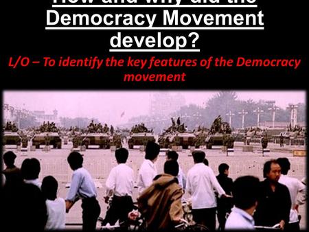 How and why did the Democracy Movement develop? L/O – To identify the key features of the Democracy movement.