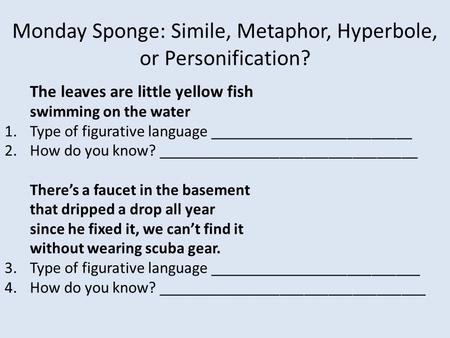 Monday Sponge: Simile, Metaphor, Hyperbole, or Personification? The leaves are little yellow fish swimming on the water 1.Type of figurative language _________________________.