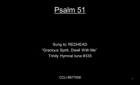 Psalm 51 Sung to: REDHEAD “Gracious Spirit, Dwell With Me” Trinity Hymnal tune #335 CCLI #977558 1.
