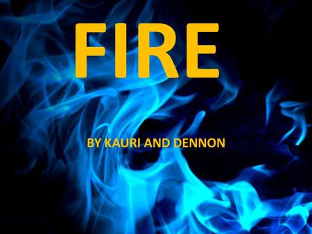 FIRE BY KAURI AND DENNON. What we want to learn: How fast does fire spread? Can you change the colour of fire? When was fire invented? What is the normal.