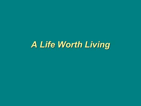 A Life Worth Living. Our God wants us to have life! Physical life is a gift to all, but it by no means is the life God offers us.Physical life is a gift.