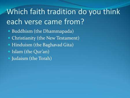 Which faith tradition do you think each verse came from? Buddhism (the Dhammapada) Christianity (the New Testament) Hinduism (the Baghavad Gita) Islam.