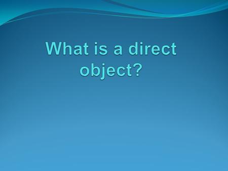 Direct objects are….. A direct object is a noun or pronoun that receives the action of a “action verb in an active sentence or shows the result of the.